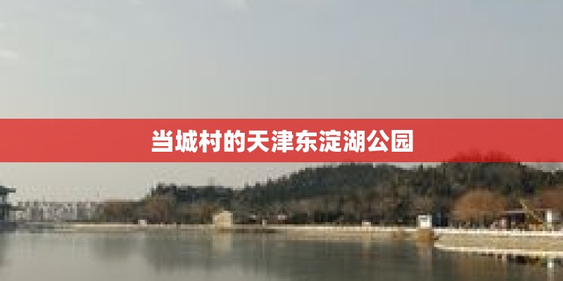 当城村的天津东淀湖公园
