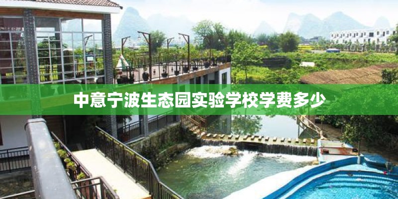 中意宁波生态园实验学校学费多少 中意宁波生态园实验学校学费多少