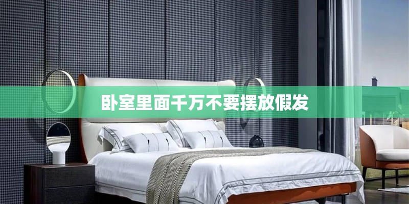 卧室里面千万不要摆放假发 卧室里面千万不要摆放假发