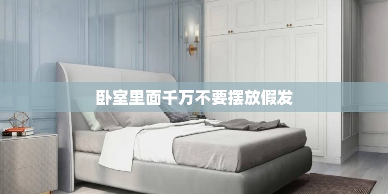 卧室里面千万不要摆放假发 卧室里面千万不要摆放假发