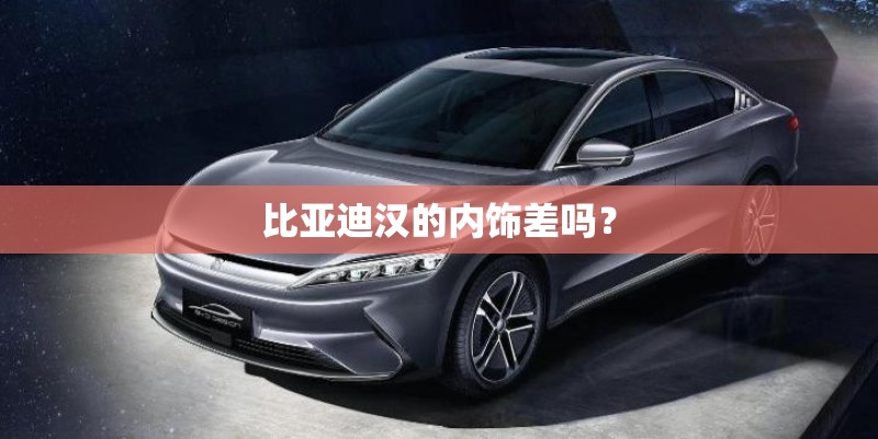比亚迪汉的内饰差吗？