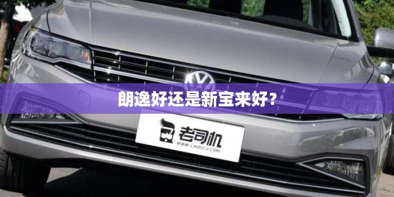 朗逸好还是新宝来好？