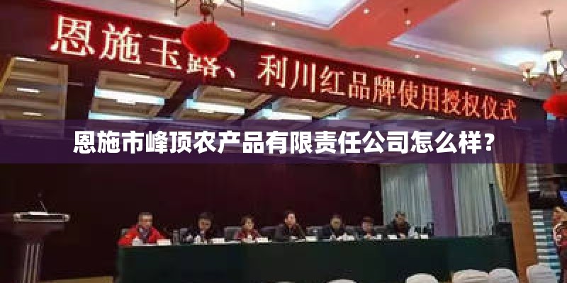 恩施市峰顶农产品有限责任公司怎么样？