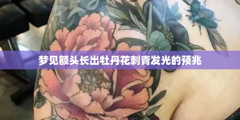 梦见额头长出牡丹花刺青发光的预兆