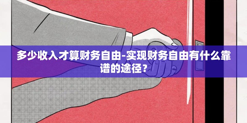 多少收入才算财务自由-实现财务自由有什么靠谱的途径? 多少收入才算财务自由-实现财务自由有什么靠谱的途径?