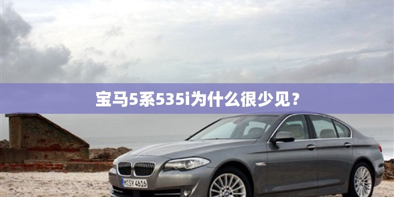 宝马5系535i为什么很少见? 宝马5系535i为什么很少见?