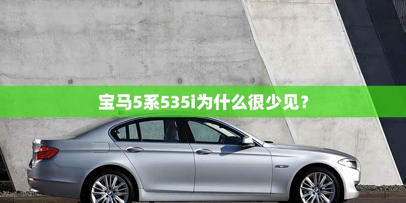 宝马5系535i为什么很少见? 宝马5系535i为什么很少见?