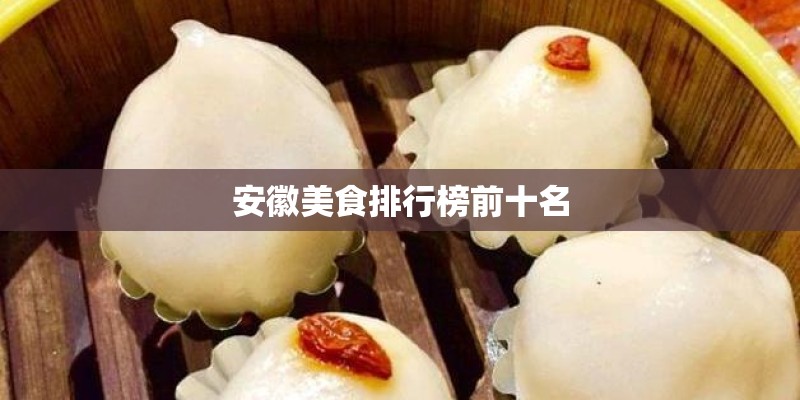 安徽美食排行榜前十名 安徽美食排行榜前十名