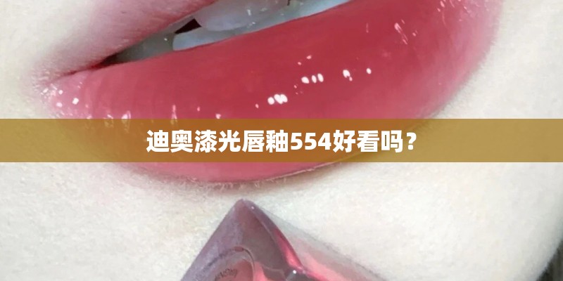 迪奥漆光唇釉554好看吗？