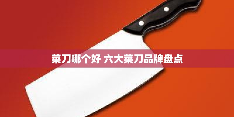 菜刀哪个好 六大菜刀品牌盘点