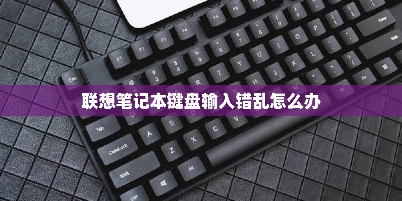 联想笔记本键盘输入错乱怎么办