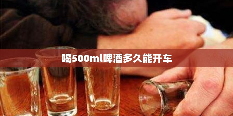 喝500ml啤酒多久能开车