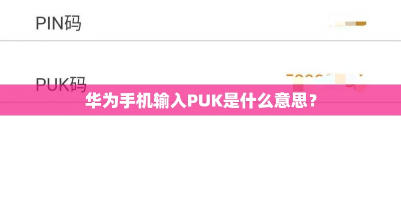 华为手机输入PUK是什么意思？