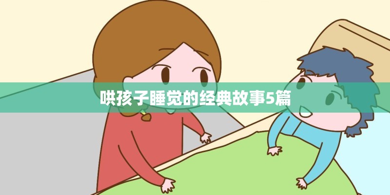 哄孩子睡觉的经典故事5篇