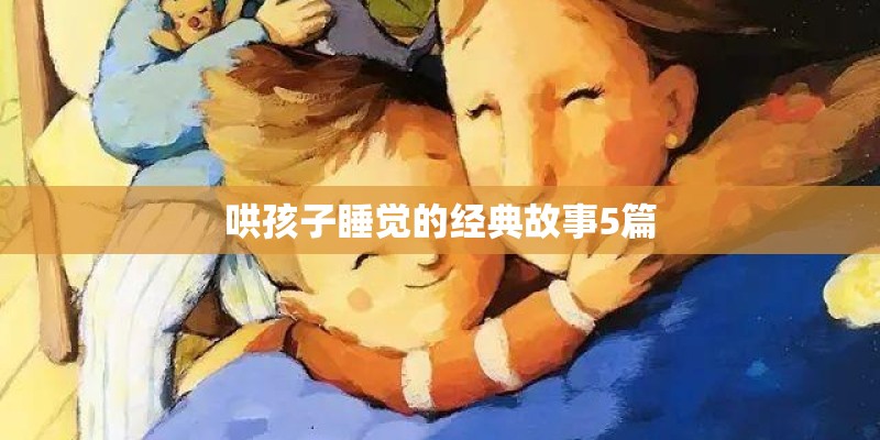 哄孩子睡觉的经典故事5篇