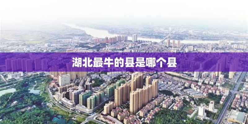 湖北最牛的县是哪个县