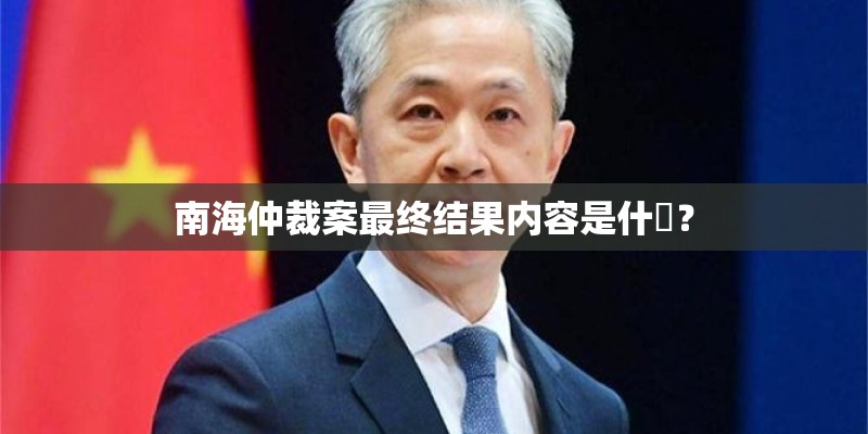 南海仲裁案最终结果内容是什麼? 南海仲裁案最终结果内容是什麼?