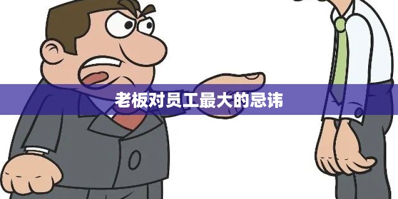 老板对员工最大的忌讳 老板对员工最大的忌讳