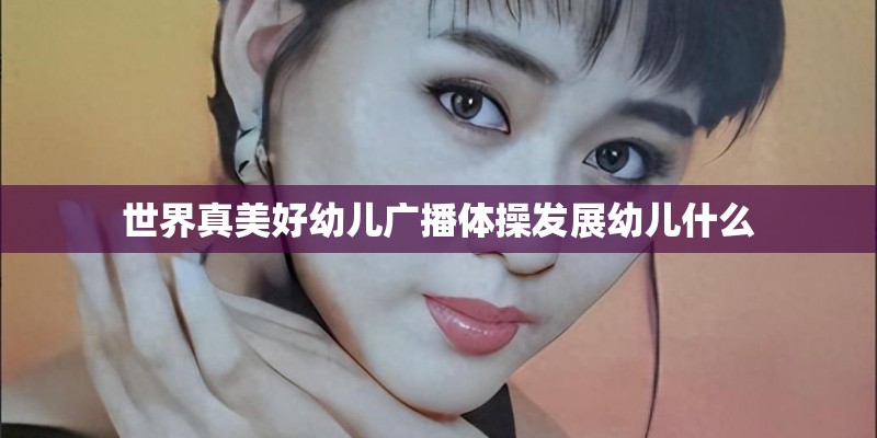 世界真美好幼儿广播体操发展幼儿什么