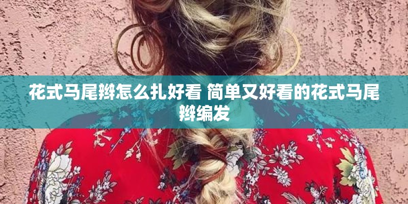 花式马尾辫怎么扎好看 简单又好看的花式马尾辫编发 花式马尾辫怎么扎好看 简单又好看的花式马尾辫编发