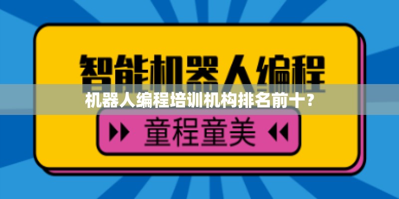 机器人编程培训机构排名前十? 机器人编程培训机构排名前十?