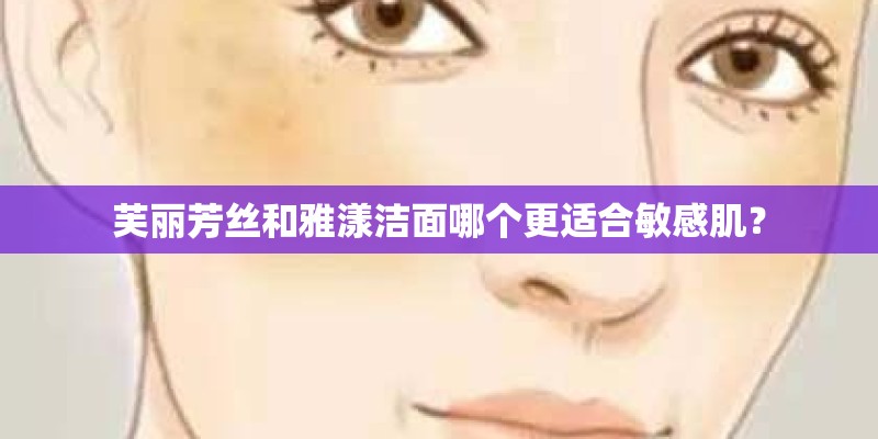 芙丽芳丝和雅漾洁面哪个更适合敏感肌？