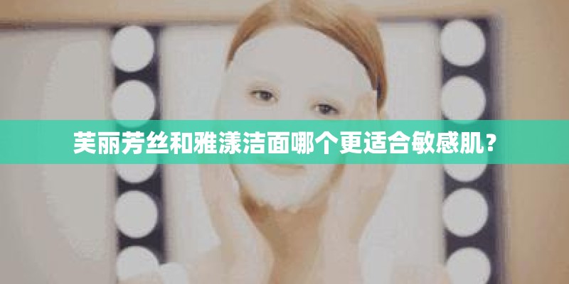 芙丽芳丝和雅漾洁面哪个更适合敏感肌？