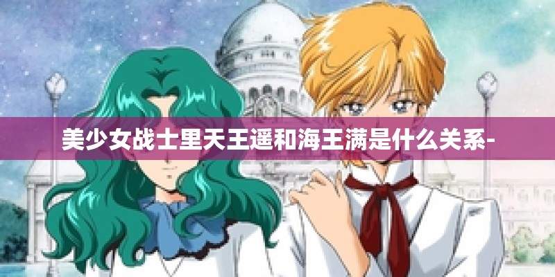 美少女战士里天王遥和海王满是什么关系-