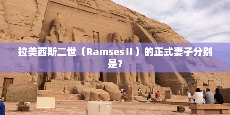 拉美西斯二世（RamsesⅡ）的正式妻子分别是？