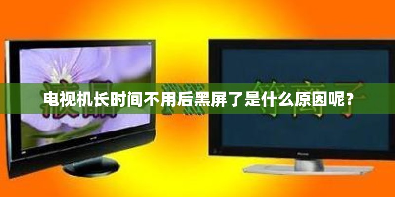 电视机长时间不用后黑屏了是什么原因呢? 电视机长时间不用后黑屏了是什么原因呢?