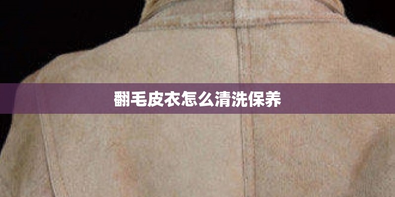 翻毛皮衣怎么清洗保养