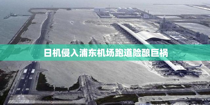 日机侵入浦东机场跑道险酿巨祸