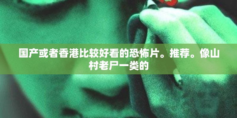 国产或者香港比较好看的恐怖片。推荐。像山村老尸一类的