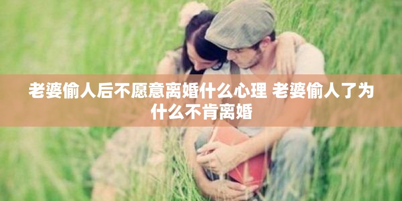 老婆偷人后不愿意离婚什么心理 老婆偷人了为什么不肯离婚