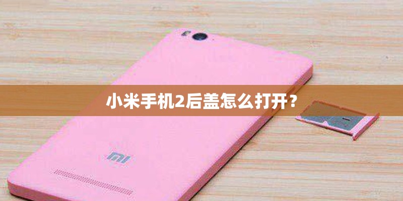 小米手机2后盖怎么打开？