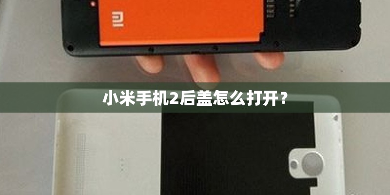 小米手机2后盖怎么打开？