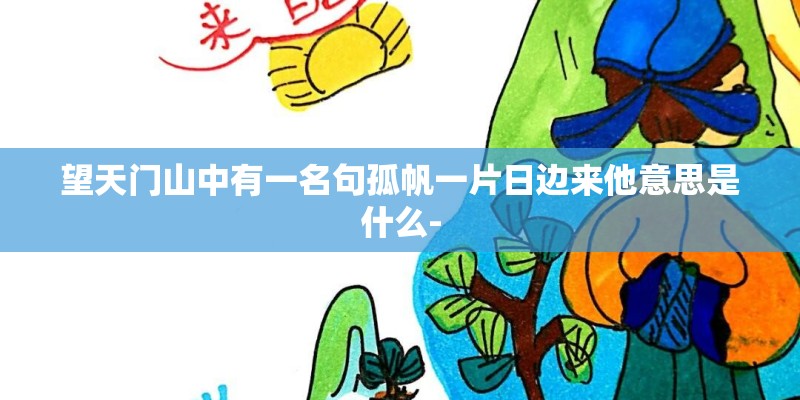 望天门山中有一名句孤帆一片日边来他意思是什么-