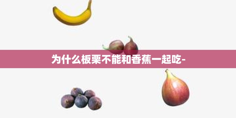 为什么板栗不能和香蕉一起吃-