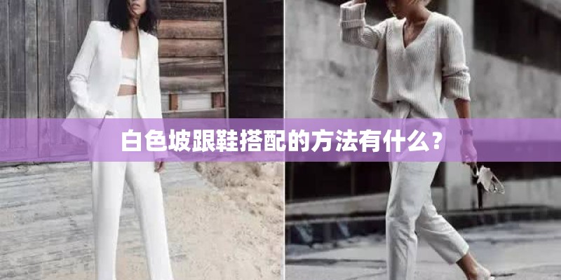 白色坡跟鞋搭配的方法有什么? 白色坡跟鞋搭配的方法有什么?