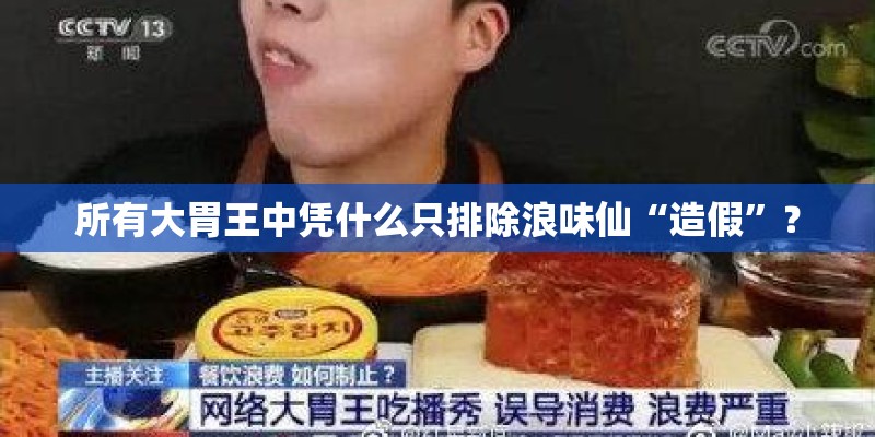 所有大胃王中凭什么只排除浪味仙“造假”？