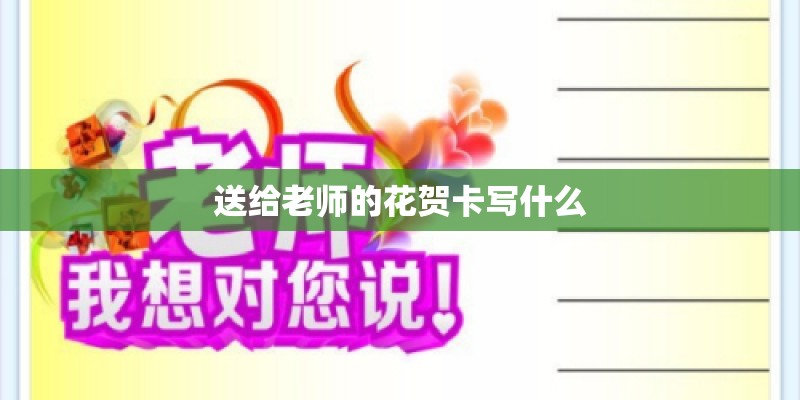 送给老师的花贺卡写什么 送给老师的花贺卡写什么