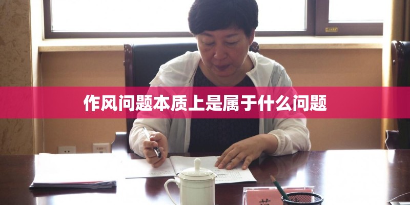 作风问题本质上是属于什么问题