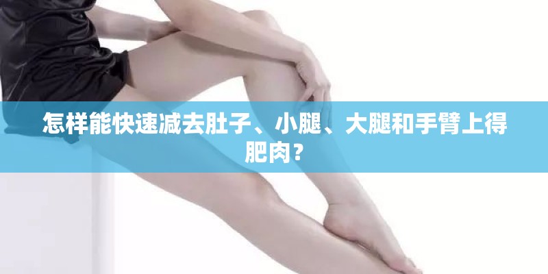 怎样能快速减去肚子、小腿、大腿和手臂上得肥肉？