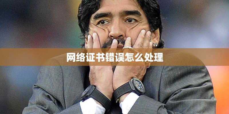 网络证书错误怎么处理 网络证书错误怎么处理
