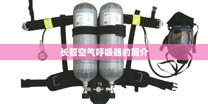 长管空气呼吸器的简介 长管空气呼吸器的简介