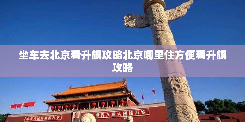 坐车去北京看升旗攻略北京哪里住方便看升旗攻略
