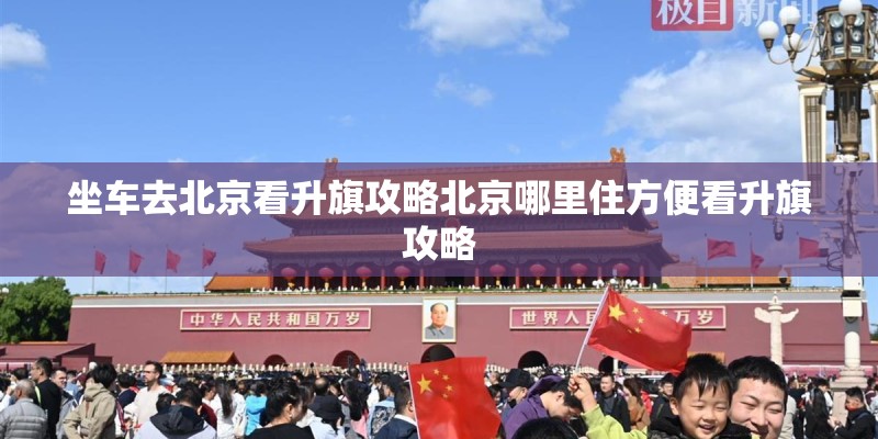 坐车去北京看升旗攻略北京哪里住方便看升旗攻略