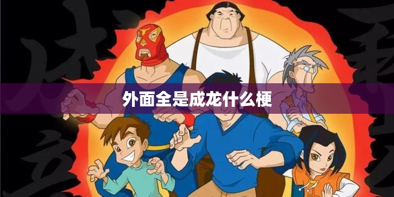 外面全是成龙什么梗 外面全是成龙什么梗