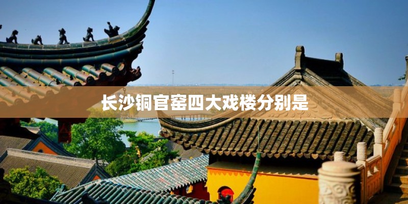 长沙铜官窑四大戏楼分别是