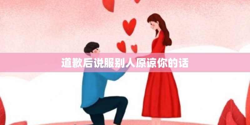 道歉后说服别人原谅你的话